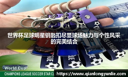 世界杯足球明星钥匙扣尽显球场魅力与个性风采的完美结合