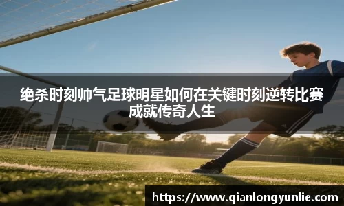 绝杀时刻帅气足球明星如何在关键时刻逆转比赛成就传奇人生