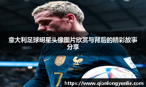 意大利足球明星头像图片欣赏与背后的精彩故事分享