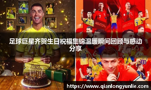 足球巨星齐贺生日祝福集锦温暖瞬间回顾与感动分享